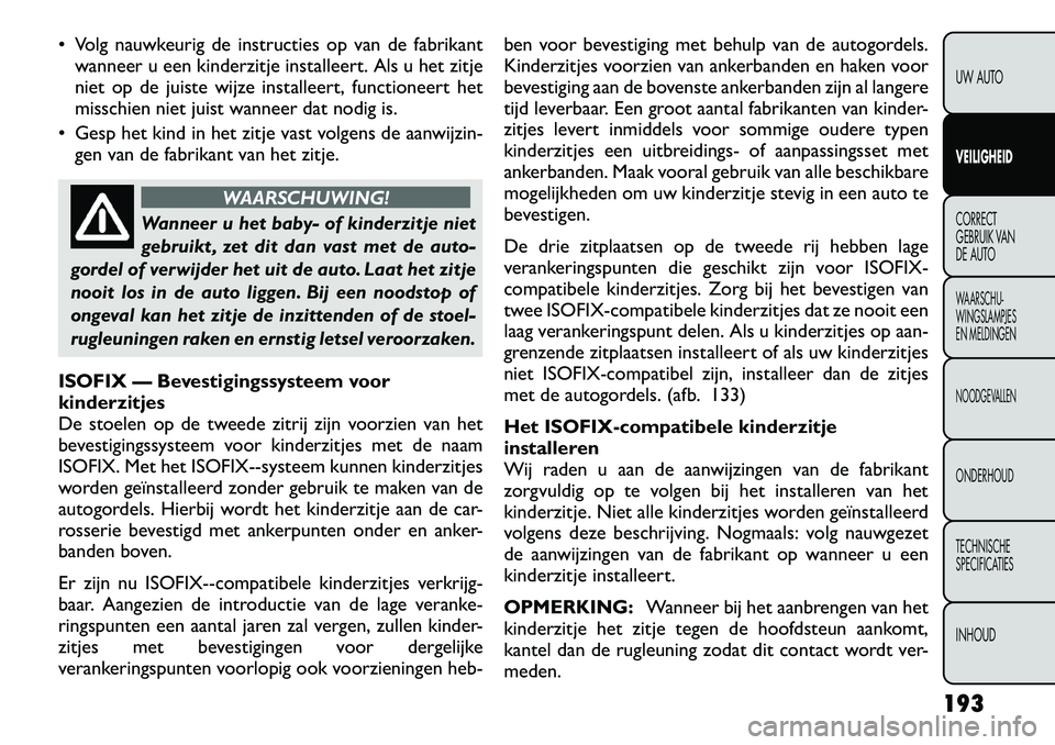 FIAT FREEMONT 2012 Instructieboek (in Dutch) Volg nauwkeurig de instructies op van de fabrikantwanneer u een kinderzitje installeert. Als u het zitje
niet op de juiste wijze installeert, functioneert het
misschien niet juist wanneer dat nodig FIAT FREEMONT 2012 Instructieboek (in Dutch) Volg nauwkeurig de instructies op van de fabrikantwanneer u een kinderzitje installeert. Als u het zitje
niet op de juiste wijze installeert, functioneert het
misschien niet juist wanneer dat nodig