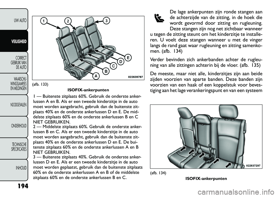 FIAT FREEMONT 2012  Instructieboek (in Dutch) De lage ankerpunten zijn ronde stangen aan 
de achterzijde van de zitting, in de hoek die
wordt gevormd door zitting en rugleuning.
Deze stangen zijn nog net zichtbaar wanneer
u tegen de zitting steun
