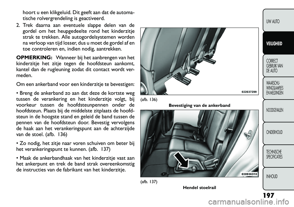 FIAT FREEMONT 2012  Instructieboek (in Dutch) hoort u een klikgeluid. Dit geeft aan dat de automa- 
tische rolvergrendeling is geactiveerd.
2. Trek daarna aan eventuele slappe delen van de gordel om het heupgedeelte rond het kinderzitje
strak te 