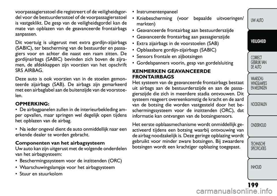 FIAT FREEMONT 2012 Instructieboek (in Dutch) voorpassagiersstoel die registreert of de veiligheidsgor-
del voor de bestuurdersstoel of de voorpassagiersstoel
is vastgeklikt. De gesp van de veiligheidsgordel kan de
mate van opblazen van de geava FIAT FREEMONT 2012 Instructieboek (in Dutch) voorpassagiersstoel die registreert of de veiligheidsgor-
del voor de bestuurdersstoel of de voorpassagiersstoel
is vastgeklikt. De gesp van de veiligheidsgordel kan de
mate van opblazen van de geava