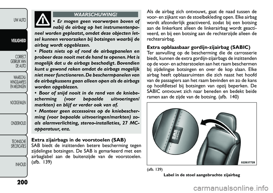 FIAT FREEMONT 2012  Instructieboek (in Dutch) WAARSCHUWING!
 Er mogen geen voorwerpen boven of 
nabij de airbag op het instrumentenpa-
neel worden geplaatst , omdat deze objecten let-
sel kunnen veroorzaken bij botsingen waarbij de
airbag wordt 