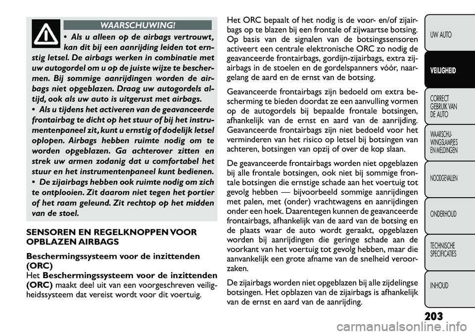FIAT FREEMONT 2012 Instructieboek (in Dutch) WAARSCHUWING!
Als u alleen op de airbags vertrouwt ,
kan dit bij een aanrijding leiden tot ern-
stig letsel. De airbags werken in combinatie met
uw autogordel om u op de juiste wijze te bescher-
me FIAT FREEMONT 2012 Instructieboek (in Dutch) WAARSCHUWING!
Als u alleen op de airbags vertrouwt ,
kan dit bij een aanrijding leiden tot ern-
stig letsel. De airbags werken in combinatie met
uw autogordel om u op de juiste wijze te bescher-
me