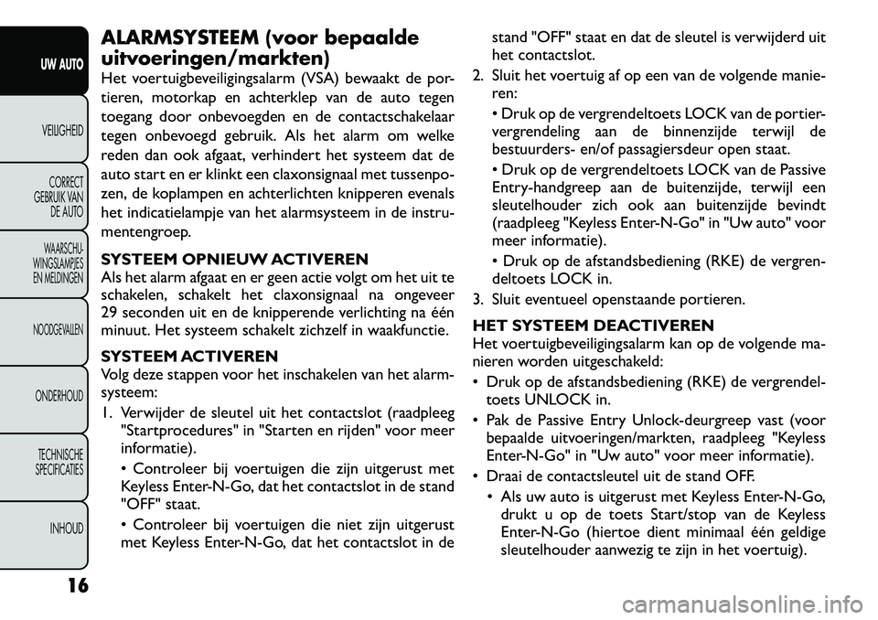 FIAT FREEMONT 2012  Instructieboek (in Dutch) ALARMSYSTEEM (voor bepaalde uitvoeringen/markten) 
Het voertuigbeveiligingsalarm (VSA) bewaakt de por- 
tieren, motorkap en achterklep van de auto tegen
toegang door onbevoegden en de contactschakelaa