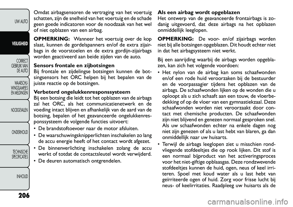 FIAT FREEMONT 2012 Instructieboek (in Dutch) Omdat airbagsensoren de vertraging van het voertuig
schatten, zijn de snelheid van het voertuig en de schade
geen goede indicatoren voor de noodzaak van het wel
of niet opblazen van een airbag. OPMER FIAT FREEMONT 2012 Instructieboek (in Dutch) Omdat airbagsensoren de vertraging van het voertuig
schatten, zijn de snelheid van het voertuig en de schade
geen goede indicatoren voor de noodzaak van het wel
of niet opblazen van een airbag. OPMER