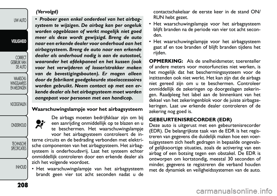 FIAT FREEMONT 2012  Instructieboek (in Dutch) (Vervolgd)
 Probeer geen enkel onderdeel van het airbag- 
systeem te wijzigen. De airbag kan per ongeluk
worden opgeblazen of werkt mogelijk niet goed
meer als deze wordt gewijzigd. Breng de auto
naa