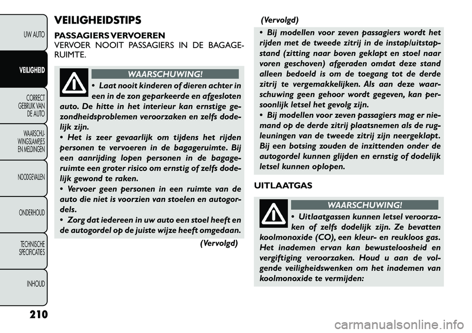 FIAT FREEMONT 2012  Instructieboek (in Dutch) VEILIGHEIDSTIPS 
PASSAGIERS VERVOEREN 
VERVOER NOOIT PASSAGIERS IN DE BAGAGE-
RUIMTE.
WAARSCHUWING!
 Laat nooit kinderen of dieren achter in 
een in de zon geparkeerde en afgesloten
auto. De hitte in