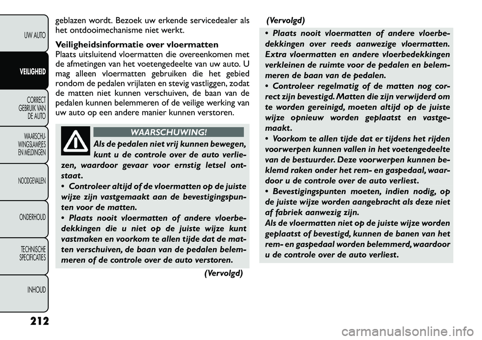 FIAT FREEMONT 2012  Instructieboek (in Dutch) geblazen wordt. Bezoek uw erkende servicedealer als 
het ontdooimechanisme niet werkt. 
Veiligheidsinformatie over vloermatten 
Plaats uitsluitend vloermatten die overeenkomen met
de afmetingen van he