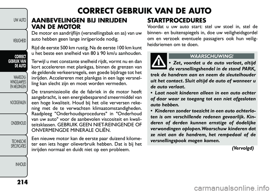 FIAT FREEMONT 2012 Instructieboek (in Dutch) CORRECT GEBRUIK VAN DE AUTO
AANBEVELINGEN BIJ INRIJDEN
VAN DE MOTOR
De motor en aandrijflijn (versnellingsbak en as) van uw
auto hebben geen lange inrijperiode nodig.
Rijd de eerste 500 km rustig. FIAT FREEMONT 2012 Instructieboek (in Dutch) CORRECT GEBRUIK VAN DE AUTO
AANBEVELINGEN BIJ INRIJDEN
VAN DE MOTOR
De motor en aandrijflijn (versnellingsbak en as) van uw
auto hebben geen lange inrijperiode nodig.
Rijd de eerste 500 km rustig.
