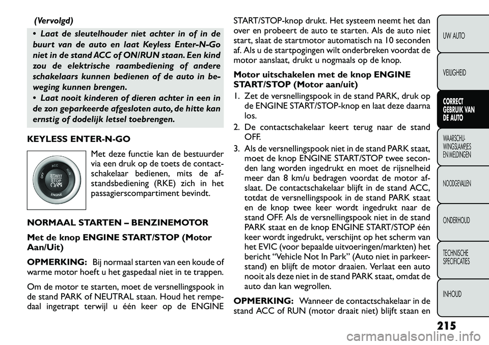 FIAT FREEMONT 2012 Instructieboek (in Dutch) (Vervolgd)
Laat de sleutelhouder niet achter in of in de
buurt van de auto en laat Keyless Enter-N-Go
niet in de stand ACC of ON/RUN staan. Een kind
zou de elektrische raambediening of andere
schak FIAT FREEMONT 2012 Instructieboek (in Dutch) (Vervolgd)
Laat de sleutelhouder niet achter in of in de
buurt van de auto en laat Keyless Enter-N-Go
niet in de stand ACC of ON/RUN staan. Een kind
zou de elektrische raambediening of andere
schak