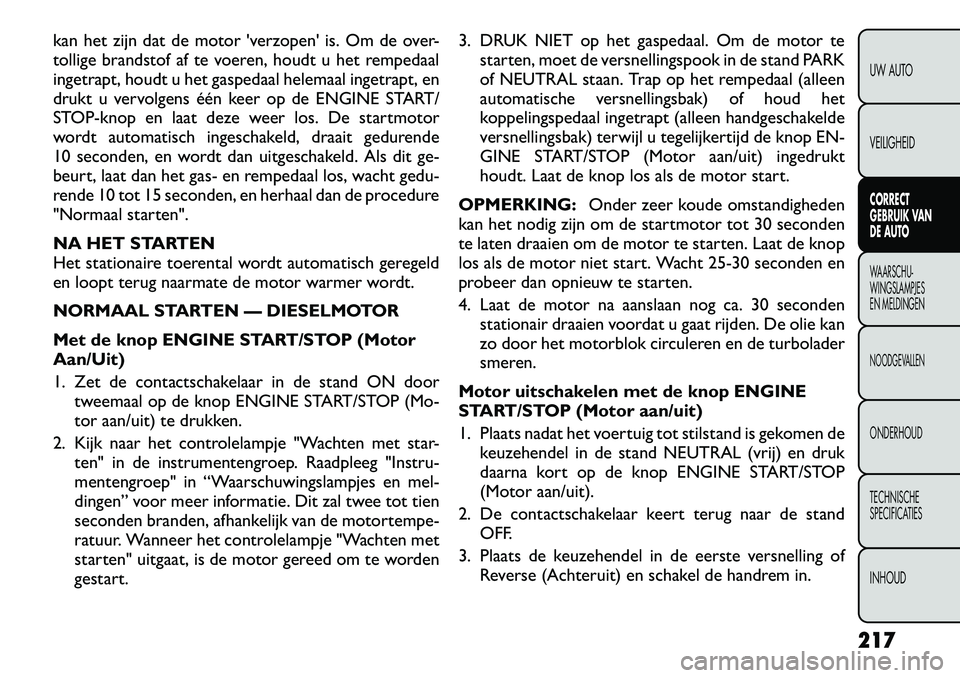 FIAT FREEMONT 2012 Instructieboek (in Dutch) kan het zijn dat de motor verzopen is. Om de over-
tollige brandstof af te voeren, houdt u het rempedaal
ingetrapt, houdt u het gaspedaal helemaal ingetrapt, en
drukt u vervolgens één keer op de FIAT FREEMONT 2012 Instructieboek (in Dutch) kan het zijn dat de motor verzopen is. Om de over-
tollige brandstof af te voeren, houdt u het rempedaal
ingetrapt, houdt u het gaspedaal helemaal ingetrapt, en
drukt u vervolgens één keer op de