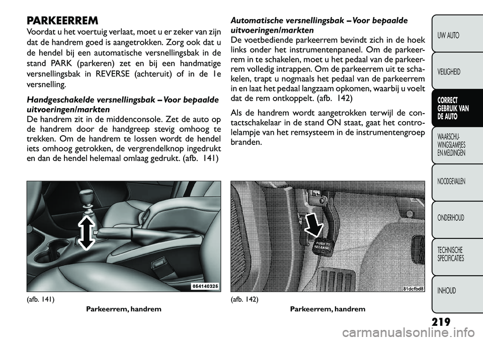 FIAT FREEMONT 2012  Instructieboek (in Dutch) PARKEERREM 
Voordat u het voertuig verlaat, moet u er zeker van zijn 
dat de handrem goed is aangetrokken. Zorg ook dat u
de hendel bij een automatische versnellingsbak in de
stand PARK (parkeren) zet