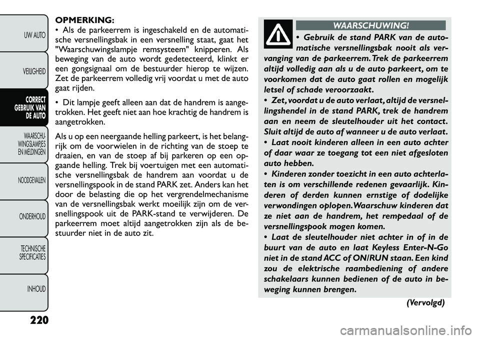 FIAT FREEMONT 2012  Instructieboek (in Dutch) OPMERKING: 
 Als de parkeerrem is ingeschakeld en de automati-
sche versnellingsbak in een versnelling staat, gaat het
"Waarschuwingslampje remsysteem" knipperen. Als
beweging van de auto wordt gedet