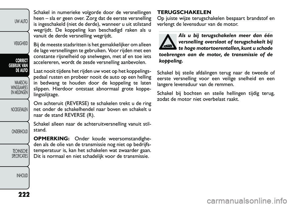 FIAT FREEMONT 2012 Instructieboek (in Dutch) Schakel in numerieke volgorde door de versnellingen
heen – sla er geen over. Zorg dat de eerste versnelling
is ingeschakeld (niet de derde), wanneer u uit stilstand
wegrijdt. De koppeling kan besch FIAT FREEMONT 2012 Instructieboek (in Dutch) Schakel in numerieke volgorde door de versnellingen
heen – sla er geen over. Zorg dat de eerste versnelling
is ingeschakeld (niet de derde), wanneer u uit stilstand
wegrijdt. De koppeling kan besch