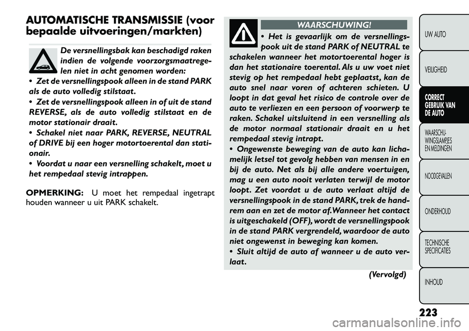 FIAT FREEMONT 2012  Instructieboek (in Dutch) AUTOMATISCHE TRANSMISSIE (voor 
bepaalde uitvoeringen/markten)
De versnellingsbak kan beschadigd raken 
indien de volgende voorzorgsmaatrege-
len niet in acht genomen worden:
 Zet de versnellingspook