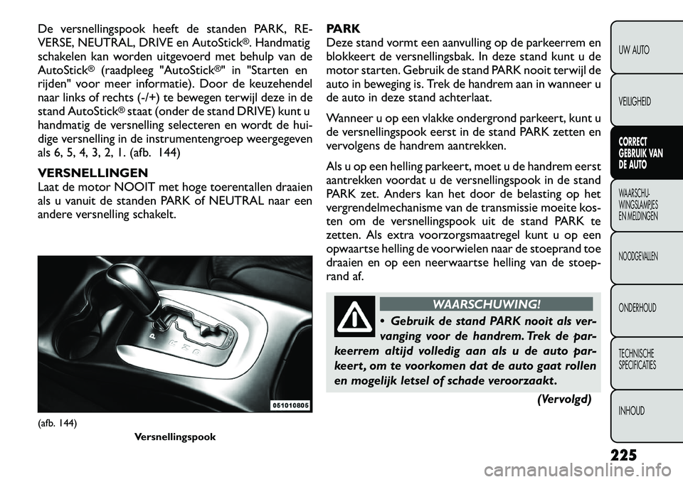 FIAT FREEMONT 2012 Instructieboek (in Dutch) De versnellingspook heeft de standen PARK, RE-
VERSE, NEUTRAL, DRIVE en AutoStick
®. Handmatig
schakelen kan worden uitgevoerd met behulp van de
AutoStick
®
(raadpleeg "AutoStick
®" in "Starten en FIAT FREEMONT 2012 Instructieboek (in Dutch) De versnellingspook heeft de standen PARK, RE-
VERSE, NEUTRAL, DRIVE en AutoStick
®. Handmatig
schakelen kan worden uitgevoerd met behulp van de
AutoStick
®
(raadpleeg "AutoStick
®" in "Starten en