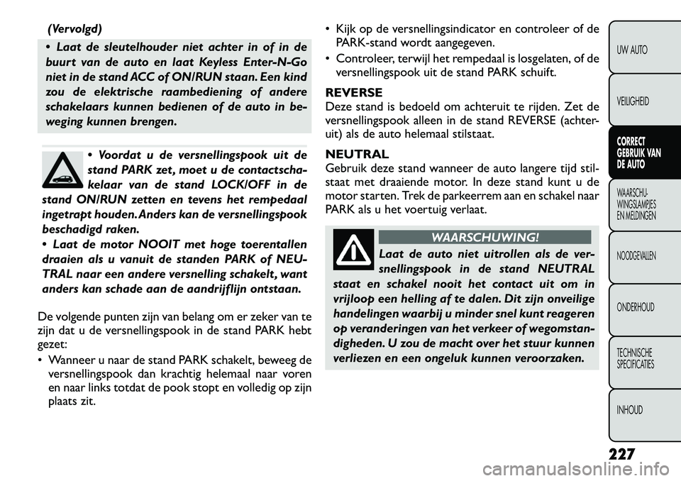 FIAT FREEMONT 2012 Instructieboek (in Dutch) (Vervolgd)
Laat de sleutelhouder niet achter in of in de
buurt van de auto en laat Keyless Enter-N-Go
niet in de stand ACC of ON/RUN staan. Een kind
zou de elektrische raambediening of andere
schak FIAT FREEMONT 2012 Instructieboek (in Dutch) (Vervolgd)
Laat de sleutelhouder niet achter in of in de
buurt van de auto en laat Keyless Enter-N-Go
niet in de stand ACC of ON/RUN staan. Een kind
zou de elektrische raambediening of andere
schak