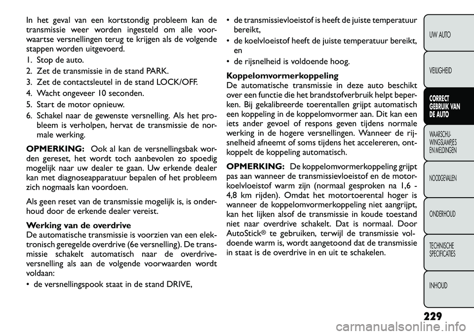 FIAT FREEMONT 2012 Instructieboek (in Dutch) In het geval van een kortstondig probleem kan de
transmissie weer worden ingesteld om alle voor-
waartse versnellingen terug te krijgen als de volgende
stappen worden uitgevoerd.
1. Stop de auto.
2. FIAT FREEMONT 2012 Instructieboek (in Dutch) In het geval van een kortstondig probleem kan de
transmissie weer worden ingesteld om alle voor-
waartse versnellingen terug te krijgen als de volgende
stappen worden uitgevoerd.
1. Stop de auto.
2.