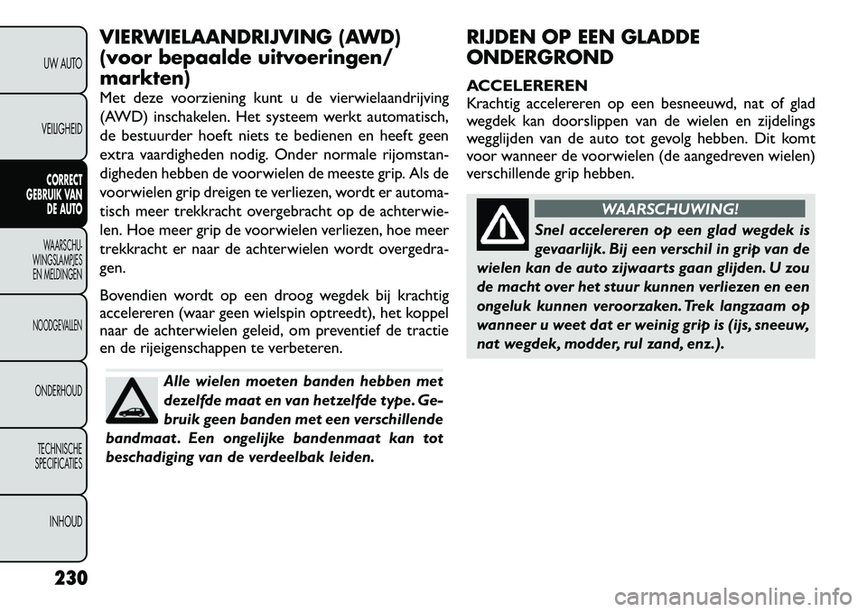 FIAT FREEMONT 2012 Instructieboek (in Dutch) VIERWIELAANDRIJVING (AWD)
(voor bepaalde uitvoeringen/markten)
Met deze voorziening kunt u de vierwielaandrijving
(AWD) inschakelen. Het systeem werkt automatisch,
de bestuurder hoeft niets te bedi FIAT FREEMONT 2012 Instructieboek (in Dutch) VIERWIELAANDRIJVING (AWD)
(voor bepaalde uitvoeringen/markten)
Met deze voorziening kunt u de vierwielaandrijving
(AWD) inschakelen. Het systeem werkt automatisch,
de bestuurder hoeft niets te bedi