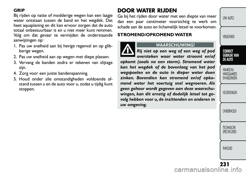 FIAT FREEMONT 2012  Instructieboek (in Dutch) GRIP 
Bij rijden op natte of modderige wegen kan een laagje
water ontstaan tussen de band en het wegdek. Dat
heet aquaplaning en dit kan ervoor zorgen dat de auto
totaal onbestuurbaar is en u niet mee