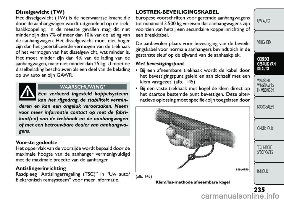 FIAT FREEMONT 2012  Instructieboek (in Dutch) Disselgewicht (TW) 
Het disselgewicht (TW) is de neerwaartse kracht die
door de aanhangwagen wordt uitgeoefend op de trek-
haakkoppeling. In de meeste gevallen mag dit niet
minder zijn dan 7% of meer 