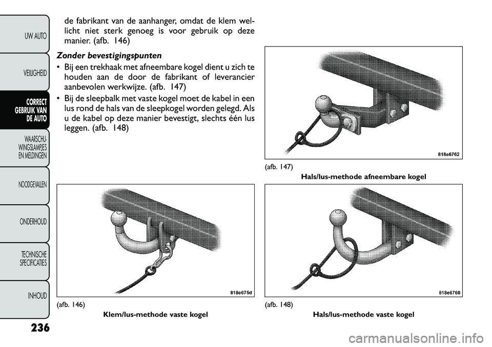 FIAT FREEMONT 2012  Instructieboek (in Dutch) de fabrikant van de aanhanger, omdat de klem wel- 
licht niet sterk genoeg is voor gebruik op deze
manier. (afb. 146)
Zonder bevestigingspunten 
 Bij een trekhaak met afneembare kogel dient u zich te