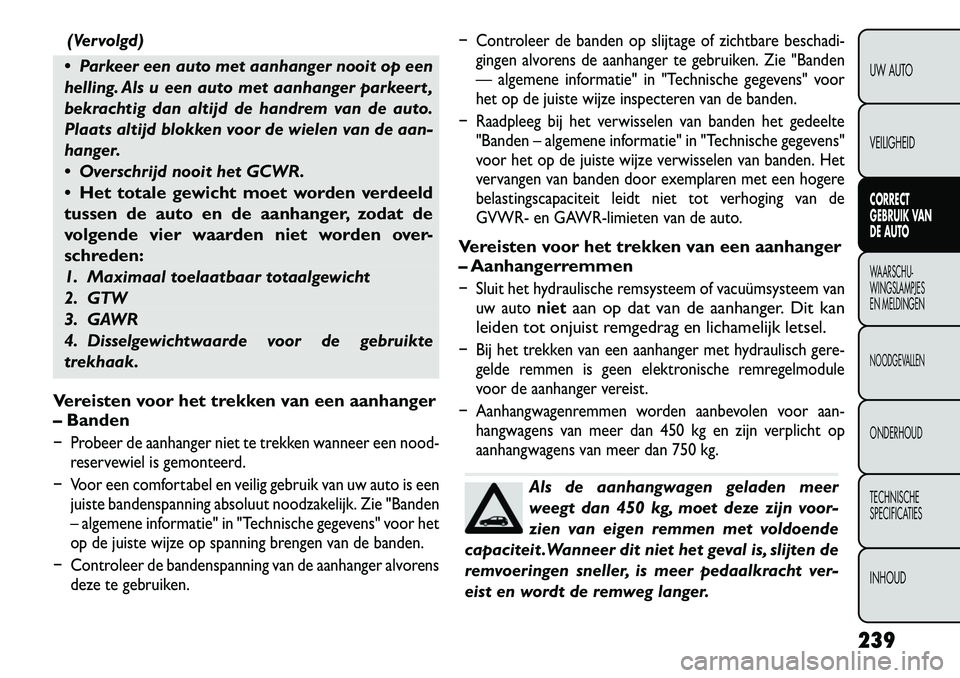 FIAT FREEMONT 2012  Instructieboek (in Dutch) (Vervolgd)
 Parkeer een auto met aanhanger nooit op een 
helling. Als u een auto met aanhanger parkeert ,
bekrachtig dan altijd de handrem van de auto.
Plaats altijd blokken voor de wielen van de aan