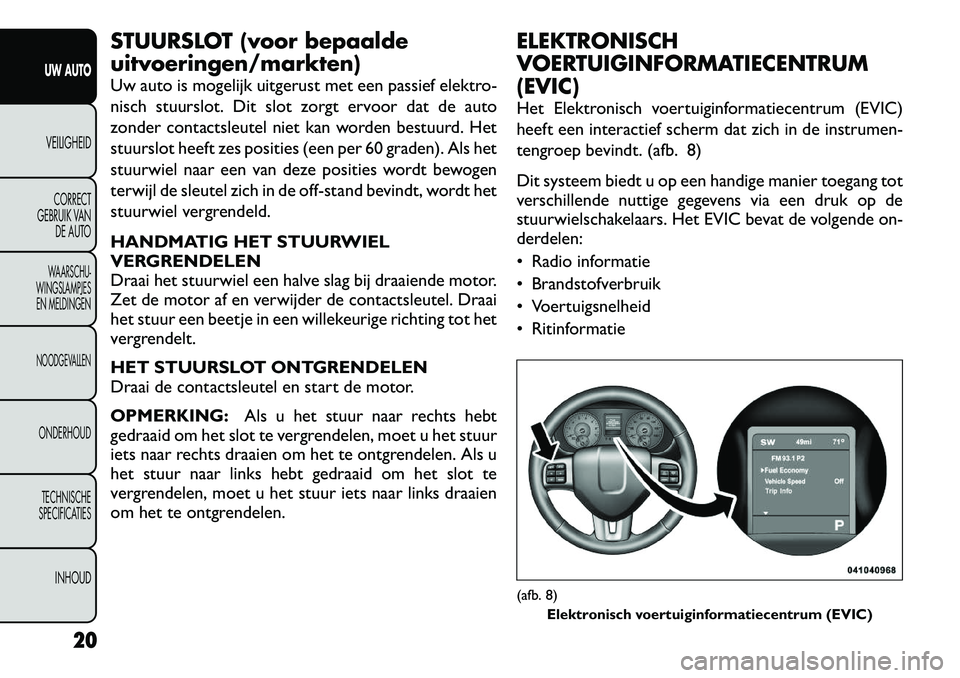 FIAT FREEMONT 2012 Instructieboek (in Dutch) STUURSLOT (voor bepaalde uitvoeringen/markten)
Uw auto is mogelijk uitgerust met een passief elektro-
nisch stuurslot. Dit slot zorgt ervoor dat de auto
zonder contactsleutel niet kan worden bestuur FIAT FREEMONT 2012 Instructieboek (in Dutch) STUURSLOT (voor bepaalde uitvoeringen/markten)
Uw auto is mogelijk uitgerust met een passief elektro-
nisch stuurslot. Dit slot zorgt ervoor dat de auto
zonder contactsleutel niet kan worden bestuur