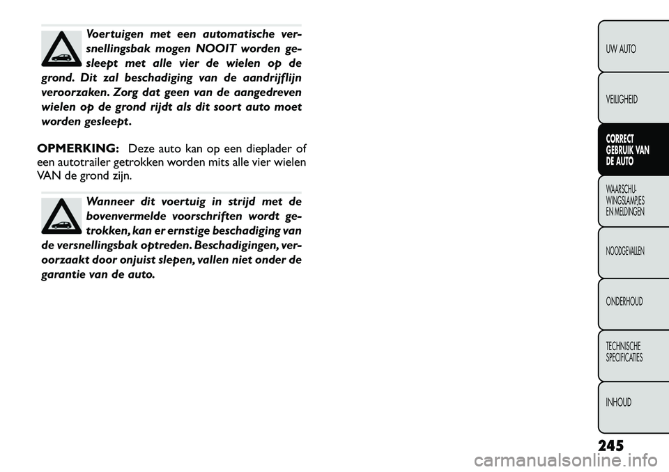 FIAT FREEMONT 2012 Instructieboek (in Dutch) Voertuigen met een automatische ver-
snellingsbak mogen NOOIT worden ge-
sleept met alle vier de wielen op de
grond. Dit zal beschadiging van de aandrijflijn
veroorzaken. Zorg dat geen van de aangedr FIAT FREEMONT 2012 Instructieboek (in Dutch) Voertuigen met een automatische ver-
snellingsbak mogen NOOIT worden ge-
sleept met alle vier de wielen op de
grond. Dit zal beschadiging van de aandrijflijn
veroorzaken. Zorg dat geen van de aangedr