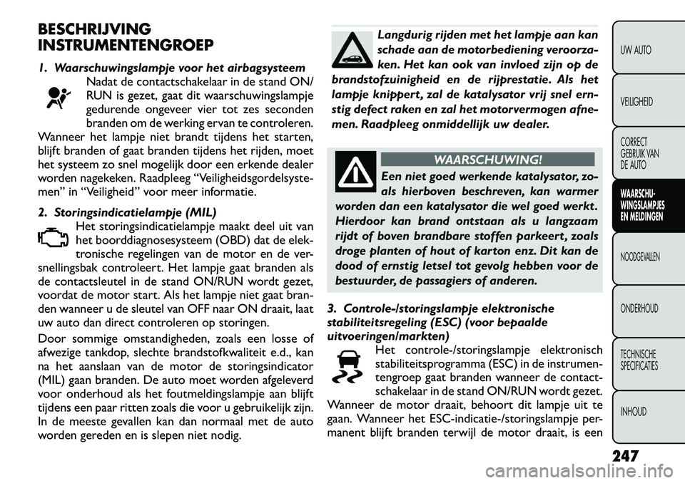 FIAT FREEMONT 2012 Instructieboek (in Dutch) BESCHRIJVING
INSTRUMENTENGROEP
1. Waarschuwingslampje voor het airbagsysteemNadat de contactschakelaar in de stand ON/
RUN is gezet, gaat dit waarschuwingslampje
gedurende ongeveer vier tot zes sec FIAT FREEMONT 2012 Instructieboek (in Dutch) BESCHRIJVING
INSTRUMENTENGROEP
1. Waarschuwingslampje voor het airbagsysteemNadat de contactschakelaar in de stand ON/
RUN is gezet, gaat dit waarschuwingslampje
gedurende ongeveer vier tot zes sec