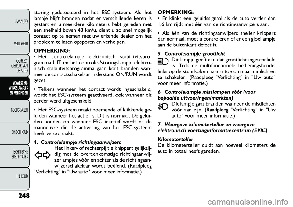 FIAT FREEMONT 2012  Instructieboek (in Dutch) storing gedetecteerd in het ESC-systeem. Als het 
lampje blijft branden nadat er verschillende keren is
gestart en u meerdere kilometers hebt gereden met
een snelheid boven 48 km/u, dient u zo snel mo