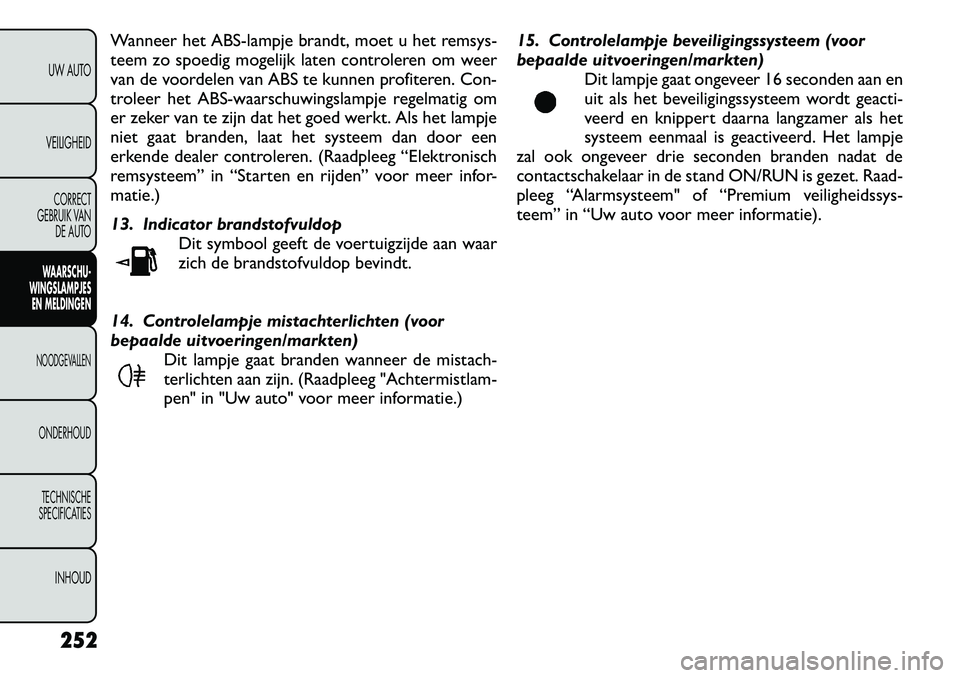 FIAT FREEMONT 2012  Instructieboek (in Dutch) Wanneer het ABS-lampje brandt, moet u het remsys- 
teem zo spoedig mogelijk laten controleren om weer
van de voordelen van ABS te kunnen profiteren. Con-
troleer het ABS-waarschuwingslampje regelmatig