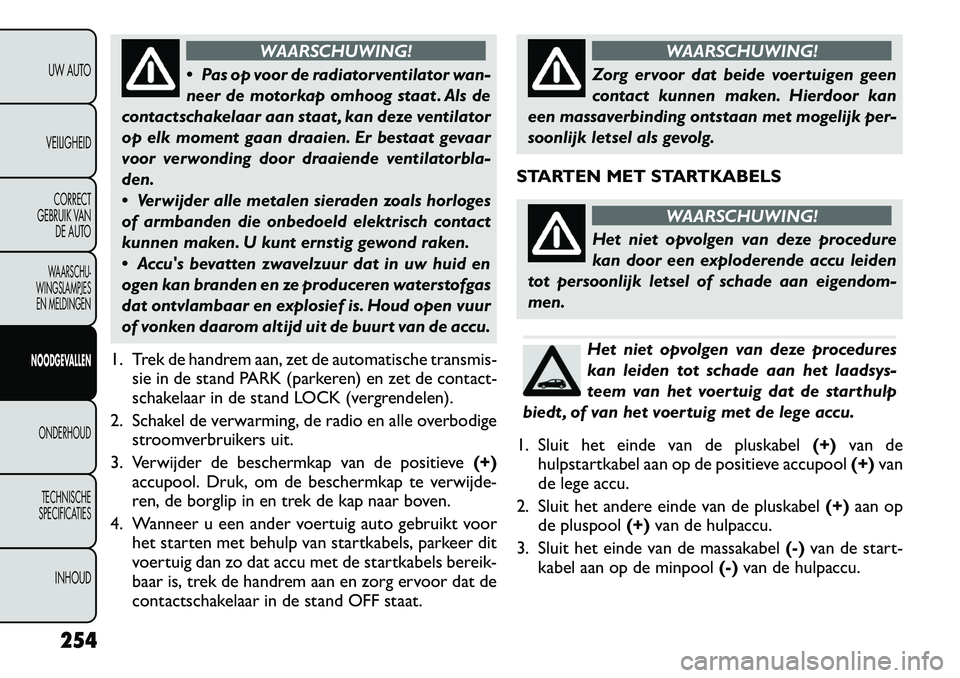 FIAT FREEMONT 2012 Instructieboek (in Dutch) WAARSCHUWING!
Pas op voor de radiatorventilator wan-
neer de motorkap omhoog staat . Als de
contactschakelaar aan staat , kan deze ventilator
op elk moment gaan draaien. Er bestaat gevaar
voor verw FIAT FREEMONT 2012 Instructieboek (in Dutch) WAARSCHUWING!
Pas op voor de radiatorventilator wan-
neer de motorkap omhoog staat . Als de
contactschakelaar aan staat , kan deze ventilator
op elk moment gaan draaien. Er bestaat gevaar
voor verw