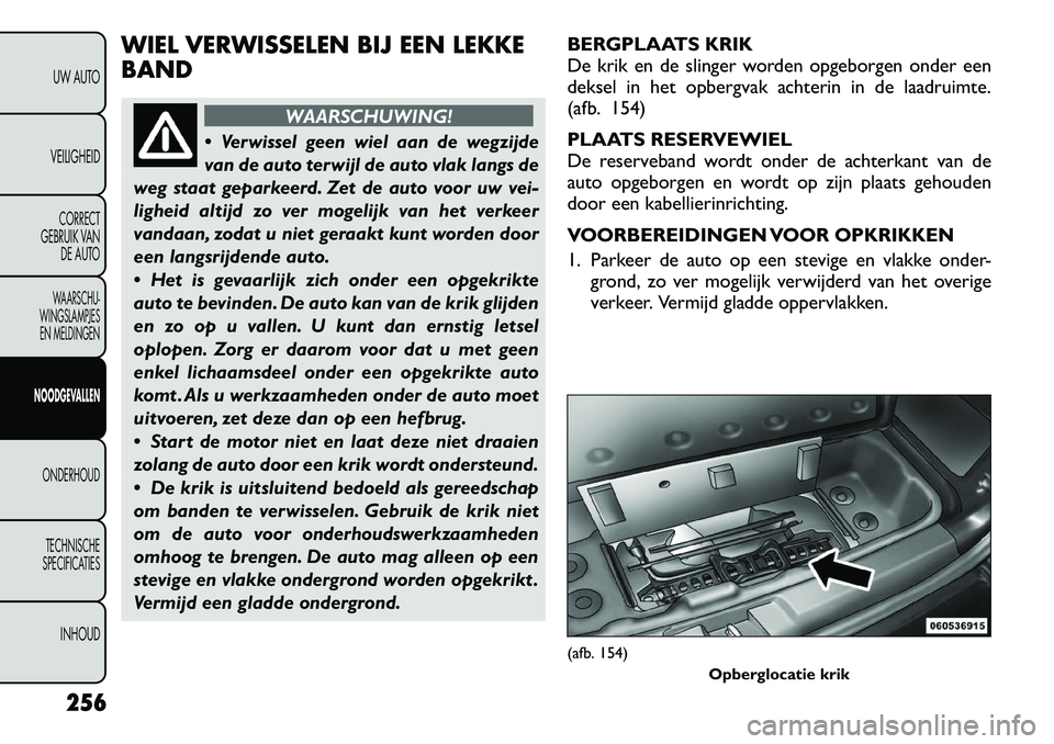 FIAT FREEMONT 2012 Instructieboek (in Dutch) WIEL VERWISSELEN BIJ EEN LEKKE BAND
WAARSCHUWING!
Verwissel geen wiel aan de wegzijde
van de auto terwijl de auto vlak langs de
weg staat geparkeerd. Zet de auto voor uw vei-
ligheid altijd zo ver FIAT FREEMONT 2012 Instructieboek (in Dutch) WIEL VERWISSELEN BIJ EEN LEKKE BAND
WAARSCHUWING!
Verwissel geen wiel aan de wegzijde
van de auto terwijl de auto vlak langs de
weg staat geparkeerd. Zet de auto voor uw vei-
ligheid altijd zo ver