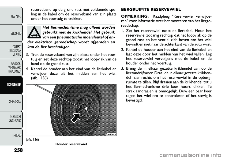 FIAT FREEMONT 2012  Instructieboek (in Dutch) reserveband op de grond rust met voldoende spe- 
ling in de kabel om de reserveband van zijn plaats
onder het voertuig te trekken.
Het liermechanisme mag alleen worden 
gebruikt met de krikhendel. Het