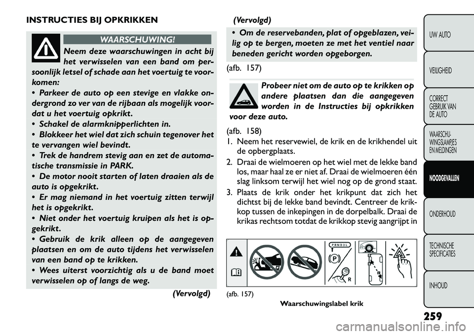 FIAT FREEMONT 2012  Instructieboek (in Dutch) INSTRUCTIES BIJ OPKRIKKEN
WAARSCHUWING!
Neem deze waarschuwingen in acht bij 
het verwisselen van een band om per-
soonlijk letsel of schade aan het voertuig te voor-
komen: 
 Parkeer de auto op een 