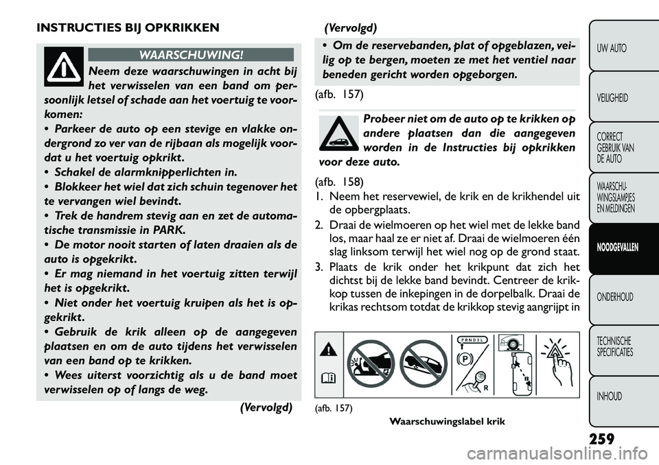 FIAT FREEMONT 2012 Instructieboek (in Dutch) INSTRUCTIES BIJ OPKRIKKEN
WAARSCHUWING!
Neem deze waarschuwingen in acht bij
het verwisselen van een band om per-
soonlijk letsel of schade aan het voertuig te voor-
komen:
Parkeer de auto op een FIAT FREEMONT 2012 Instructieboek (in Dutch) INSTRUCTIES BIJ OPKRIKKEN
WAARSCHUWING!
Neem deze waarschuwingen in acht bij
het verwisselen van een band om per-
soonlijk letsel of schade aan het voertuig te voor-
komen:
Parkeer de auto op een