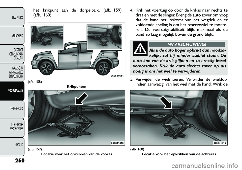 FIAT FREEMONT 2012 Instructieboek (in Dutch) het krikpunt aan de dorpelbalk. (afb. 159)
(afb. 160)4. Krik het voertuig op door de krikas naar rechts te
draaien met de slinger. Breng de auto zover omhoog
dat de band net loskomt van het wegdek en FIAT FREEMONT 2012 Instructieboek (in Dutch) het krikpunt aan de dorpelbalk. (afb. 159)
(afb. 160)4. Krik het voertuig op door de krikas naar rechts te
draaien met de slinger. Breng de auto zover omhoog
dat de band net loskomt van het wegdek en