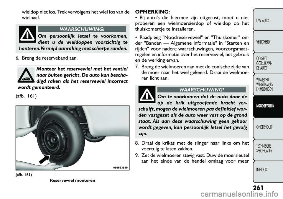 FIAT FREEMONT 2012  Instructieboek (in Dutch) wieldop niet los. Trek vervolgens het wiel los van de wielnaaf.
WAARSCHUWING!
Om persoonlijk letsel te voorkomen, 
dient u de wieldoppen voorzichtig te
hanteren.Vermijd aanraking met scherpe randen.
6