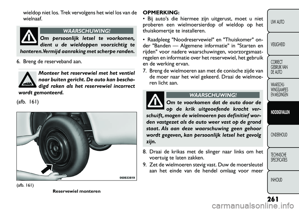 FIAT FREEMONT 2012 Instructieboek (in Dutch) wieldop niet los. Trek vervolgens het wiel los van de wielnaaf.
WAARSCHUWING!
Om persoonlijk letsel te voorkomen,
dient u de wieldoppen voorzichtig te
hanteren.Vermijd aanraking met scherpe randen.
6 FIAT FREEMONT 2012 Instructieboek (in Dutch) wieldop niet los. Trek vervolgens het wiel los van de wielnaaf.
WAARSCHUWING!
Om persoonlijk letsel te voorkomen,
dient u de wieldoppen voorzichtig te
hanteren.Vermijd aanraking met scherpe randen.
6