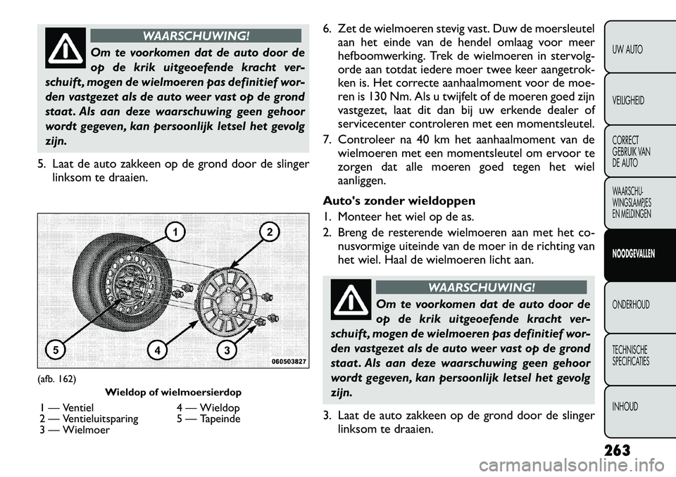 FIAT FREEMONT 2012 Instructieboek (in Dutch) WAARSCHUWING!
Om te voorkomen dat de auto door de
op de krik uitgeoefende kracht ver-
schuift , mogen de wielmoeren pas definitief wor-
den vastgezet als de auto weer vast op de grond
staat . Als aan FIAT FREEMONT 2012 Instructieboek (in Dutch) WAARSCHUWING!
Om te voorkomen dat de auto door de
op de krik uitgeoefende kracht ver-
schuift , mogen de wielmoeren pas definitief wor-
den vastgezet als de auto weer vast op de grond
staat . Als aan
