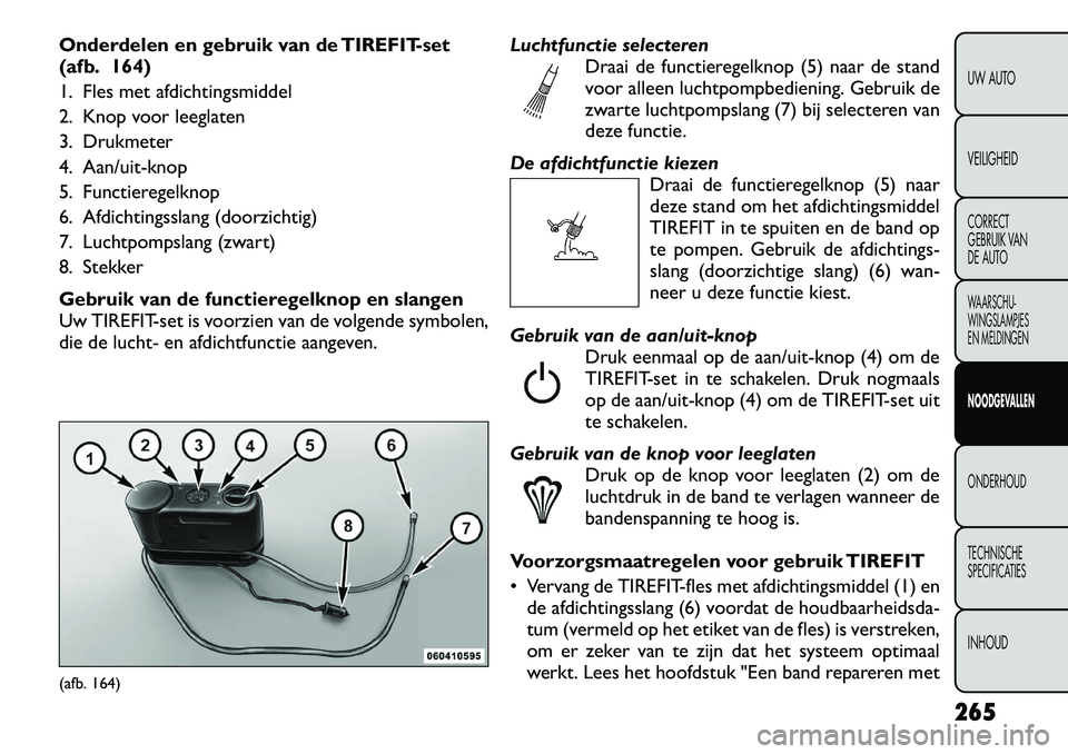 FIAT FREEMONT 2012 Instructieboek (in Dutch) Onderdelen en gebruik van de TIREFIT-set
(afb. 164)
1. Fles met afdichtingsmiddel
2. Knop voor leeglaten
3. Drukmeter
4. Aan/uit-knop
5. Functieregelknop
6. Afdichtingsslang (doorzichtig)
7. Luchtpo FIAT FREEMONT 2012 Instructieboek (in Dutch) Onderdelen en gebruik van de TIREFIT-set
(afb. 164)
1. Fles met afdichtingsmiddel
2. Knop voor leeglaten
3. Drukmeter
4. Aan/uit-knop
5. Functieregelknop
6. Afdichtingsslang (doorzichtig)
7. Luchtpo