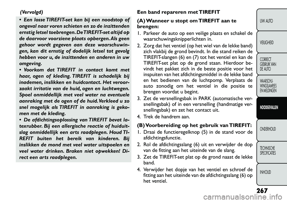 FIAT FREEMONT 2012 Instructieboek (in Dutch) (Vervolgd)
Een losse TIREFIT -set kan bij een noodstop of
ongeval naar voren schieten en zo de inzittenden
ernstig letsel toebrengen. DeTIREFIT-set altijd op
de daarvoor voorziene plaats opbergen. FIAT FREEMONT 2012 Instructieboek (in Dutch) (Vervolgd)
Een losse TIREFIT -set kan bij een noodstop of
ongeval naar voren schieten en zo de inzittenden
ernstig letsel toebrengen. DeTIREFIT-set altijd op
de daarvoor voorziene plaats opbergen.