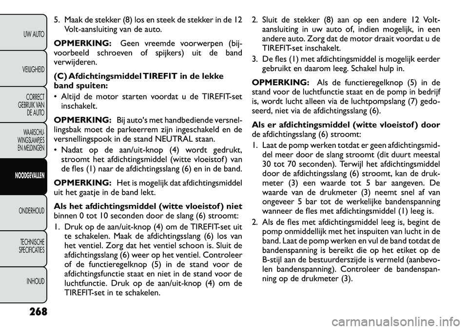 FIAT FREEMONT 2012 Instructieboek (in Dutch) 5. Maak de stekker (8) los en steek de stekker in de 12Volt-aansluiting van de auto.
OPMERKING: Geen vreemde voorwerpen (bij-
voorbeeld schroeven of spijkers) uit de band
verwijderen.
(C) Afdichting FIAT FREEMONT 2012 Instructieboek (in Dutch) 5. Maak de stekker (8) los en steek de stekker in de 12Volt-aansluiting van de auto.
OPMERKING: Geen vreemde voorwerpen (bij-
voorbeeld schroeven of spijkers) uit de band
verwijderen.
(C) Afdichting