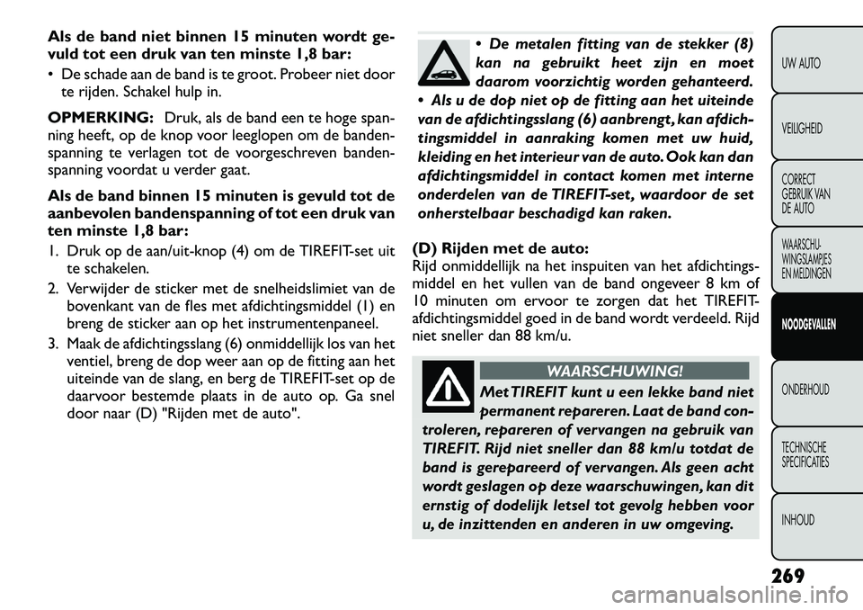 FIAT FREEMONT 2012 Instructieboek (in Dutch) Als de band niet binnen 15 minuten wordt ge-
vuld tot een druk van ten minste 1,8 bar:
De schade aan de band is te groot. Probeer niet doorte rijden. Schakel hulp in.
OPMERKING: Druk, als de band FIAT FREEMONT 2012 Instructieboek (in Dutch) Als de band niet binnen 15 minuten wordt ge-
vuld tot een druk van ten minste 1,8 bar:
De schade aan de band is te groot. Probeer niet doorte rijden. Schakel hulp in.
OPMERKING: Druk, als de band