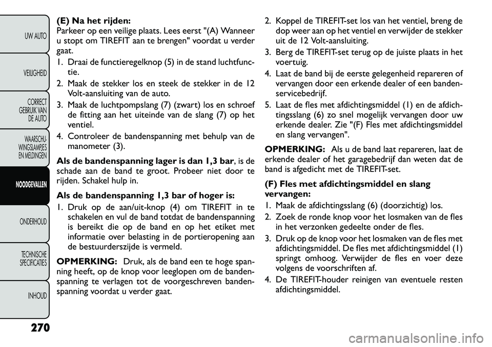 FIAT FREEMONT 2012 Instructieboek (in Dutch) (E) Na het rijden:
Parkeer op een veilige plaats. Lees eerst "(A) Wanneer
u stopt om TIREFIT aan te brengen" voordat u verder
gaat.
1. Draai de functieregelknop (5) in de stand luchtfunc-tie.
2. Maa FIAT FREEMONT 2012 Instructieboek (in Dutch) (E) Na het rijden:
Parkeer op een veilige plaats. Lees eerst "(A) Wanneer
u stopt om TIREFIT aan te brengen" voordat u verder
gaat.
1. Draai de functieregelknop (5) in de stand luchtfunc-tie.
2. Maa
