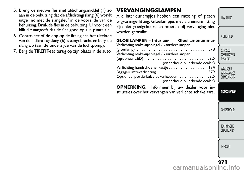 FIAT FREEMONT 2012  Instructieboek (in Dutch) 5. Breng de nieuwe fles met afdichtingsmiddel (1) zoaan in de behuizing dat de afdichtingsslang (6) wordt 
uitgelijnd met de slangsleuf in de voorzijde van de
behuizing. Druk de fles in de behuizing. 