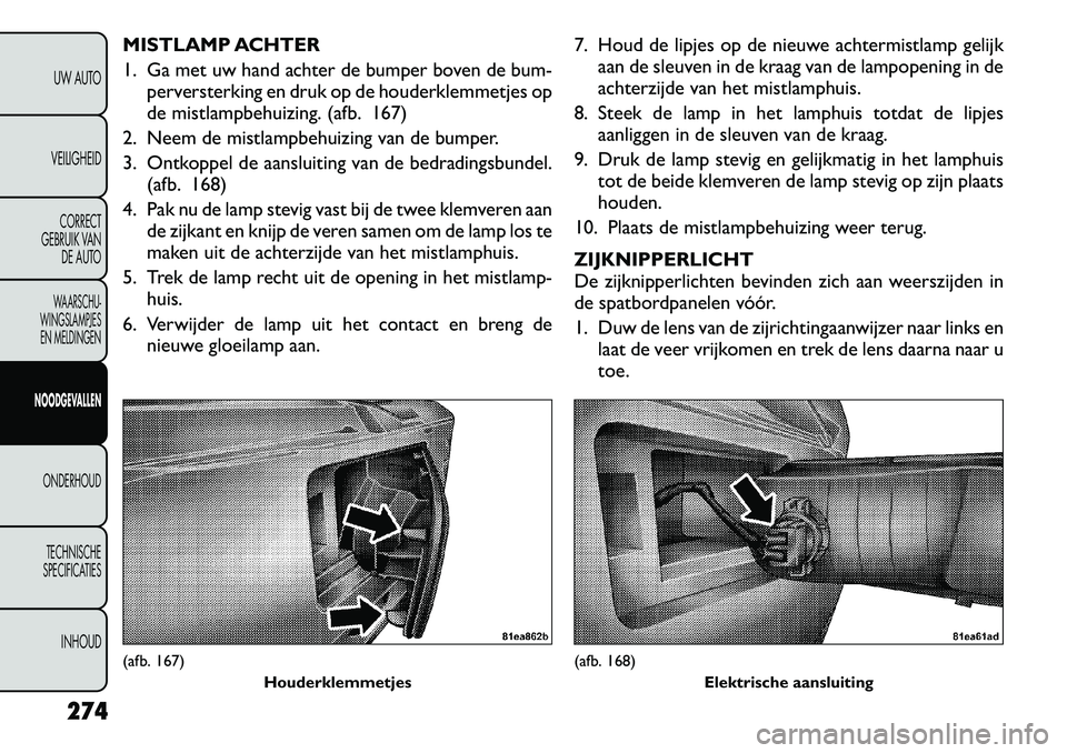 FIAT FREEMONT 2012  Instructieboek (in Dutch) MISTLAMP ACHTER 
1. Ga met uw hand achter de bumper boven de bum-perversterking en druk op de houderklemmetjes op 
de mistlampbehuizing. (afb. 167)
2. Neem de mistlampbehuizing van de bumper. 
3. Ontk
