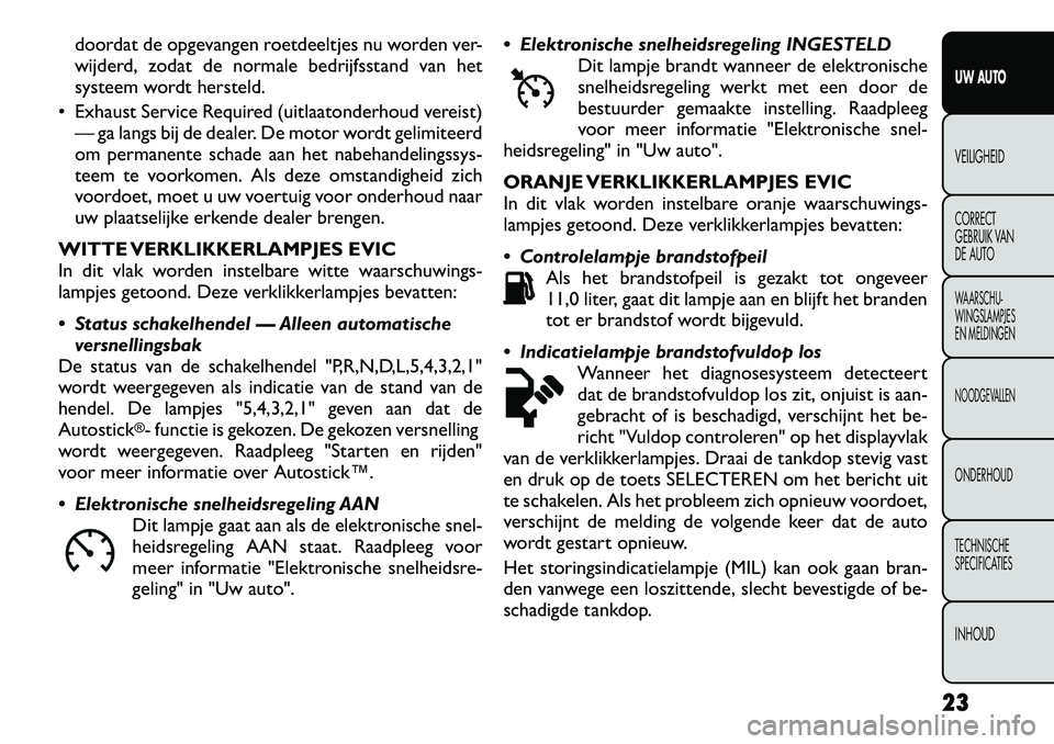 FIAT FREEMONT 2012 Instructieboek (in Dutch) doordat de opgevangen roetdeeltjes nu worden ver-
wijderd, zodat de normale bedrijfsstand van het
systeem wordt hersteld.
Exhaust Service Required (uitlaatonderhoud vereist) — ga langs bij de dea FIAT FREEMONT 2012 Instructieboek (in Dutch) doordat de opgevangen roetdeeltjes nu worden ver-
wijderd, zodat de normale bedrijfsstand van het
systeem wordt hersteld.
Exhaust Service Required (uitlaatonderhoud vereist) — ga langs bij de dea