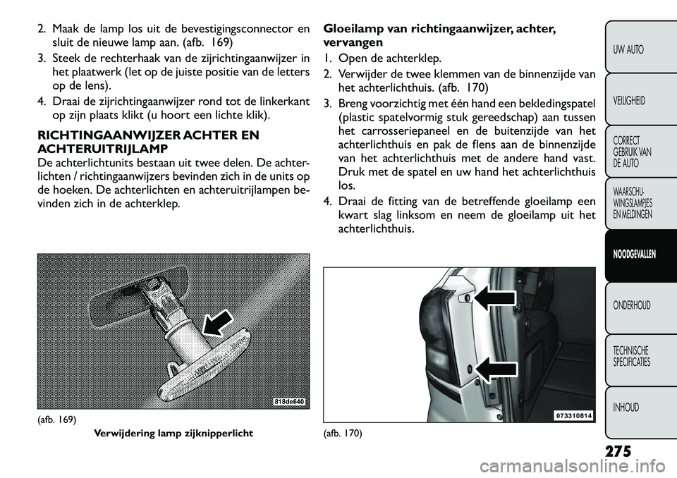 FIAT FREEMONT 2012  Instructieboek (in Dutch) 2. Maak de lamp los uit de bevestigingsconnector ensluit de nieuwe lamp aan. (afb. 169)
3. Steek de rechterhaak van de zijrichtingaanwijzer in het plaatwerk (let op de juiste positie van de letters 
o