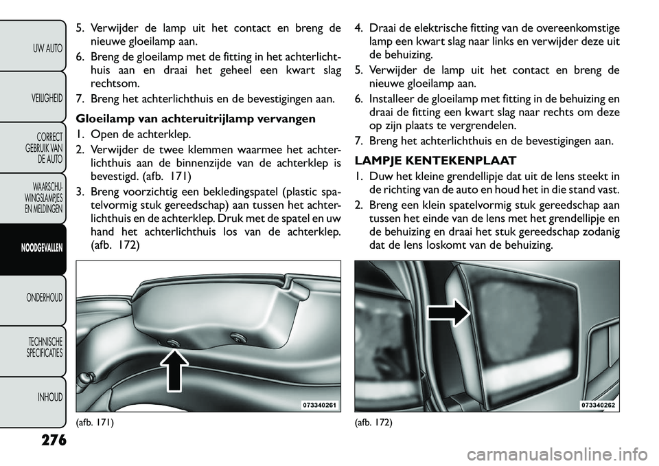 FIAT FREEMONT 2012  Instructieboek (in Dutch) 5. Verwijder de lamp uit het contact en breng denieuwe gloeilamp aan.
6. Breng de gloeilamp met de fitting in het achterlicht- huis aan en draai het geheel een kwart slag 
rechtsom.
7. Breng het achte
